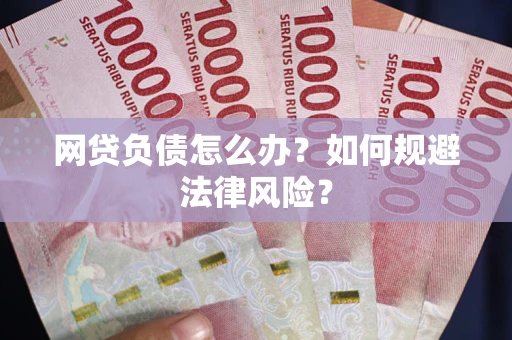 北京网贷负债怎么办？如何规避法律风险？
