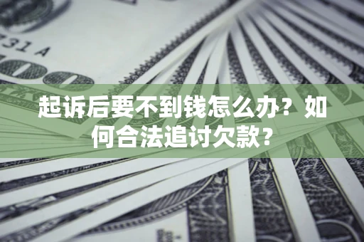 北京起诉后要不到钱怎么办？如何合法追讨欠款？