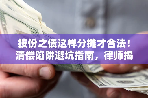 北京按份之债这样分摊才合法！清偿陷阱避坑指南，律师揭秘关键条款