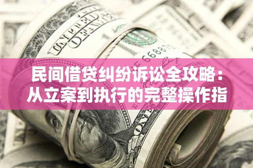 北京民间借贷纠纷诉讼全攻略：从立案到执行的完整操作指南