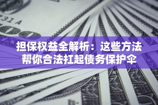 北京担保权益全解析：这些方法帮你合法扛起债务保护伞