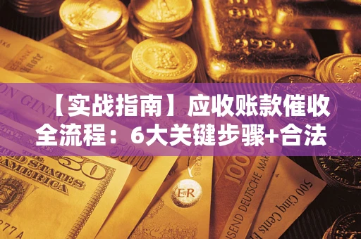 北京【实战指南】应收账款催收全流程：6大关键步骤+合法回款技巧