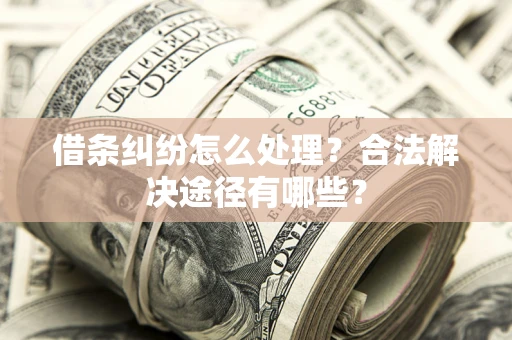 北京借条纠纷怎么处理？合法解决途径有哪些？