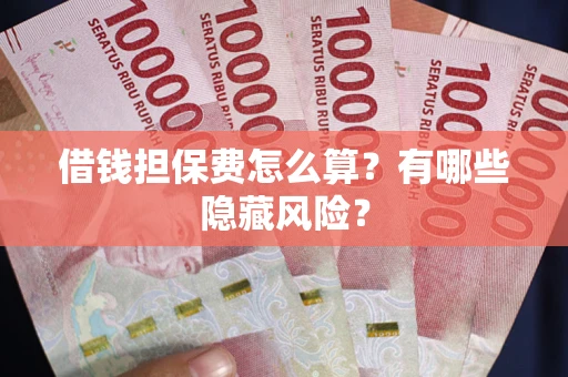 北京借钱担保费怎么算？有哪些隐藏风险？