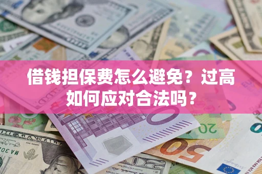北京借钱担保费怎么避免？过高如何应对合法吗？