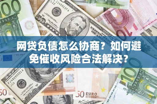 北京网贷负债怎么协商？如何避免催收风险合法解决？