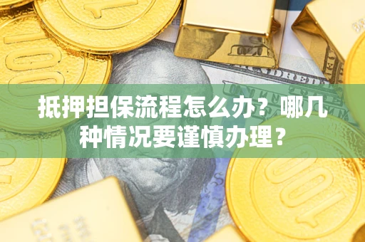 北京抵押担保流程怎么办？哪几种情况要谨慎办理？