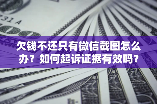 北京欠钱不还只有微信截图怎么办？如何起诉证据有效吗？