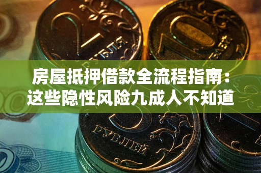 北京房屋抵押借款全流程指南：这些隐性风险九成人不知道
