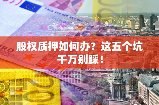 北京股权质押如何办？这五个坑千万别踩！