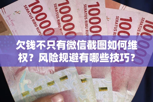 北京欠钱不只有微信截图如何维权？风险规避有哪些技巧？
