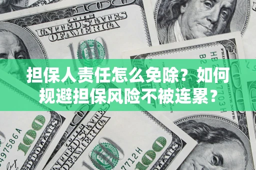 北京担保人责任怎么免除？如何规避担保风险不被连累？