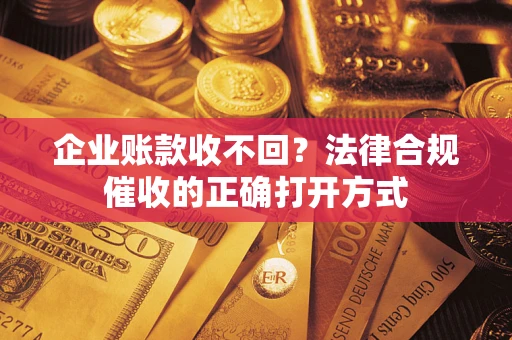 北京企业账款收不回？法律合规催收的正确打开方式