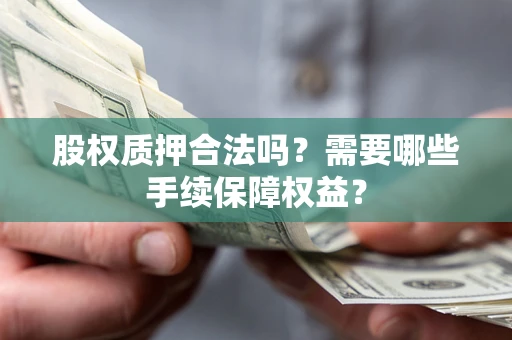 北京股权质押合法吗？需要哪些手续保障权益？