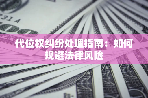 北京代位权纠纷处理指南:如何规避法律风险 北京代位权纠纷处理指南:如何规避法律风险