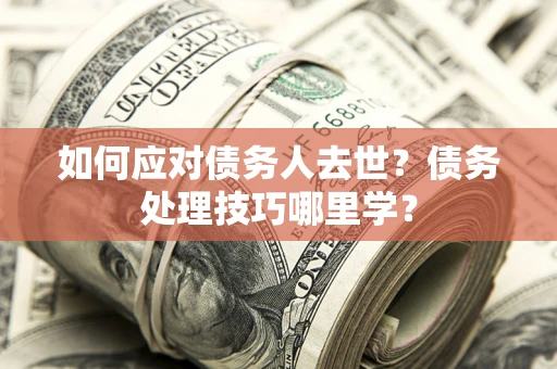 北京如何应对债务人去世？债务处理技巧哪里学？