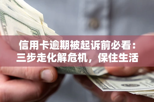 北京信用卡逾期被起诉前必看：三步走化解危机，保住生活尊严