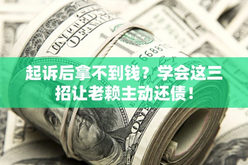 北京起诉后拿不到钱？学会这三招让老赖主动还债！
