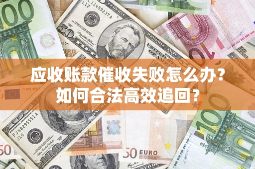 北京应收账款催收失败怎么办？如何合法高效追回？