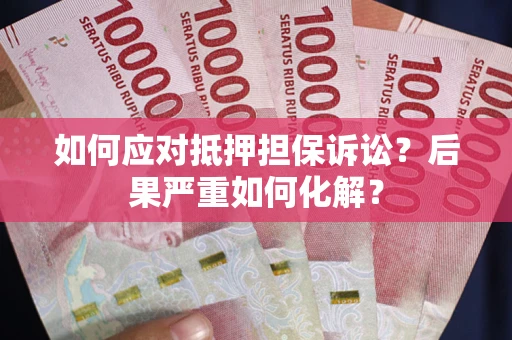 北京如何应对抵押担保诉讼？后果严重如何化解？