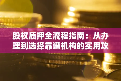 北京股权质押全流程指南：从办理到选择靠谱机构的实用攻略