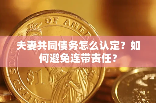 北京夫妻共同债务怎么认定？如何避免连带责任？