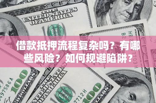 北京借款抵押流程复杂吗？有哪些风险？如何规避陷阱？