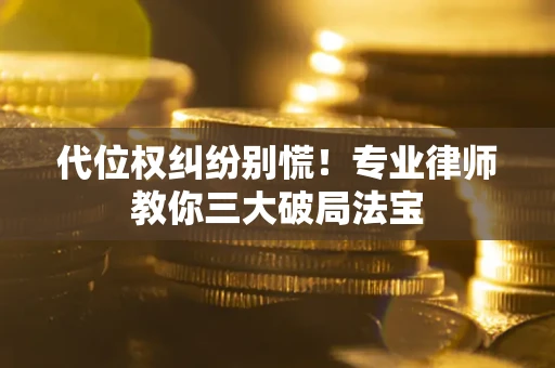 北京代位权纠纷别慌！专业律师教你三大破局法宝