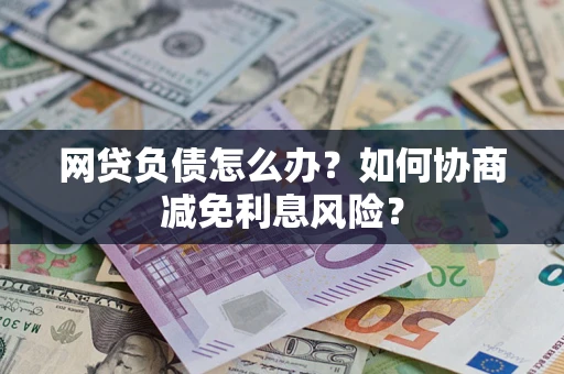 北京网贷负债怎么办？如何协商减免利息风险？