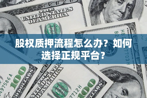 北京股权质押流程怎么办？如何选择正规平台？