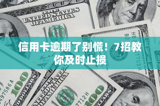 北京信用卡逾期了别慌！7招教你及时止损