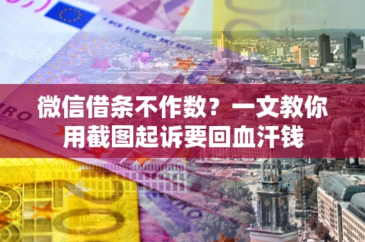 北京微信借条不作数？一文教你用截图起诉要回血汗钱