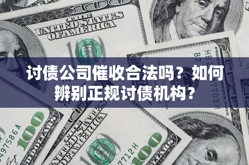 北京讨债公司催收合法吗？如何辨别正规讨债机构？