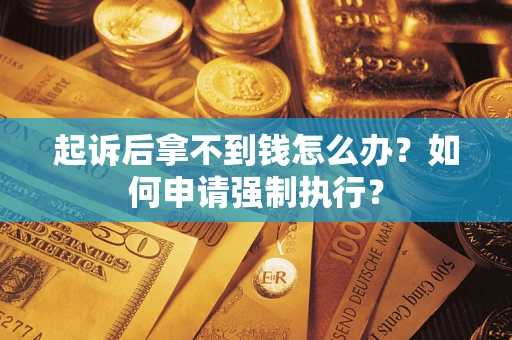 北京起诉后拿不到钱怎么办？如何申请强制执行？