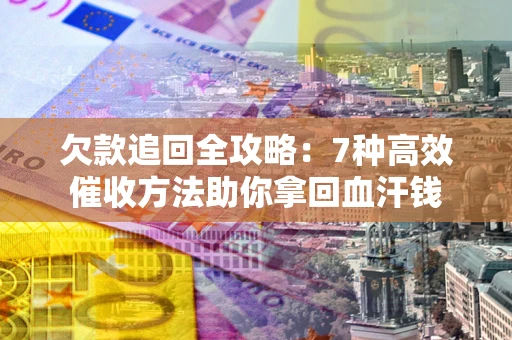 北京欠款追回全攻略：7种高效催收方法助你拿回血汗钱