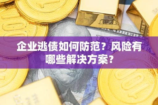 北京企业逃债如何防范？风险有哪些解决方案？