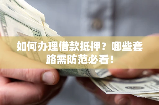 北京如何办理借款抵押？哪些套路需防范必看！