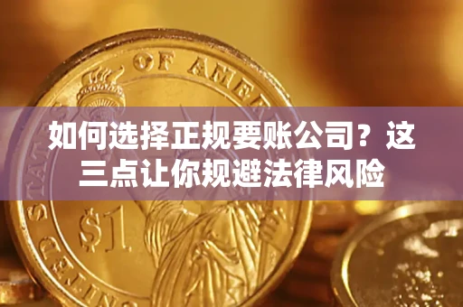 北京如何选择正规要账公司？这三点让你规避法律风险