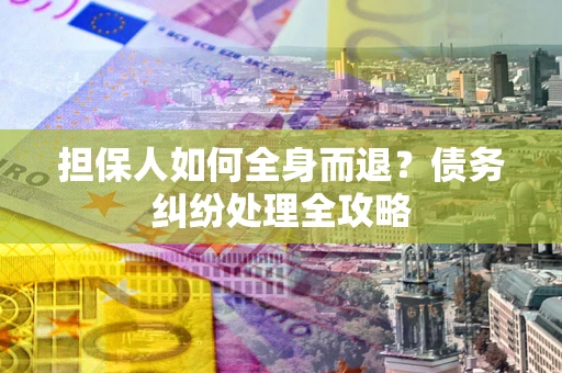 北京担保人如何全身而退？债务纠纷处理全攻略
