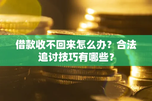 北京借款收不回来怎么办？合法追讨技巧有哪些？