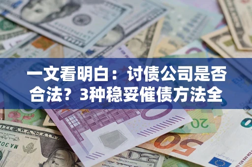 北京一文看明白：讨债公司是否合法？3种稳妥催债方法全解析