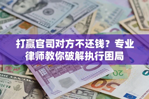 北京打赢官司对方不还钱？专业律师教你破解执行困局