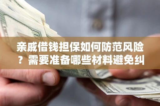 北京亲戚借钱担保如何防范风险？需要准备哪些材料避免纠纷？