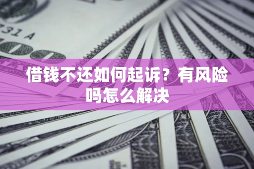北京借钱不还如何起诉？有风险吗怎么解决