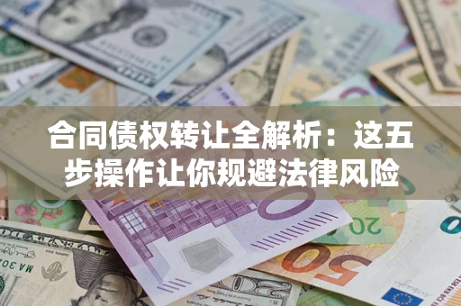 北京合同债权转让全解析：这五步操作让你规避法律风险