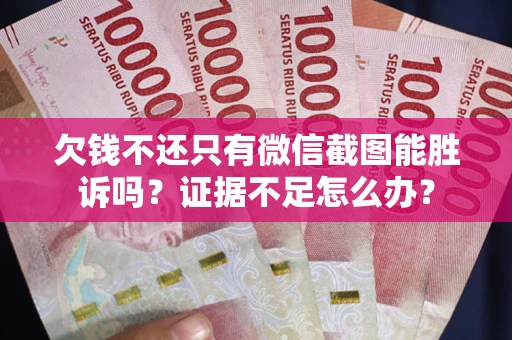 北京欠钱不还只有微信截图能胜诉吗？证据不足怎么办？