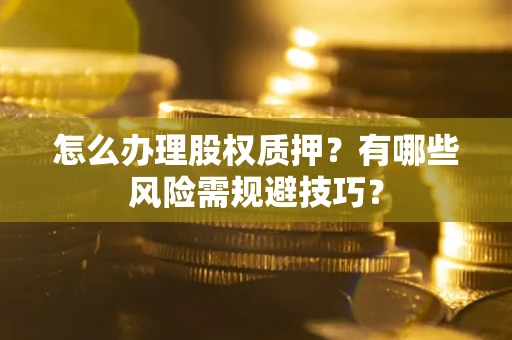 北京怎么办理股权质押？有哪些风险需规避技巧？