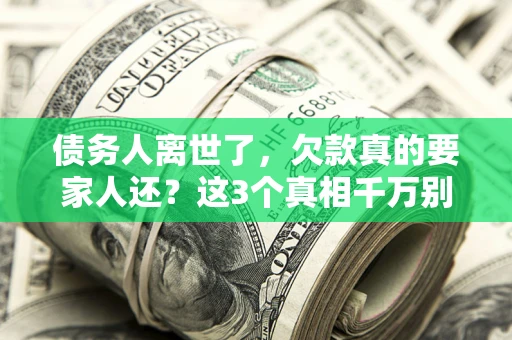 北京债务人离世了，欠款真的要家人还？这3个真相千万别弄错