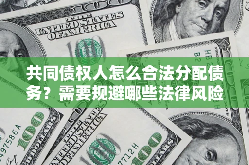 北京共同债权人怎么合法分配债务？需要规避哪些法律风险？