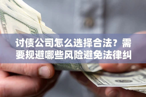 北京讨债公司怎么选择合法？需要规避哪些风险避免法律纠纷？